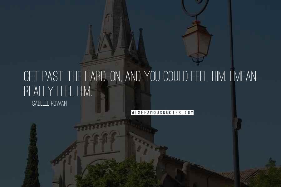 Isabelle Rowan quotes: Get past the hard-on, and you could feel him. I mean really feel him.