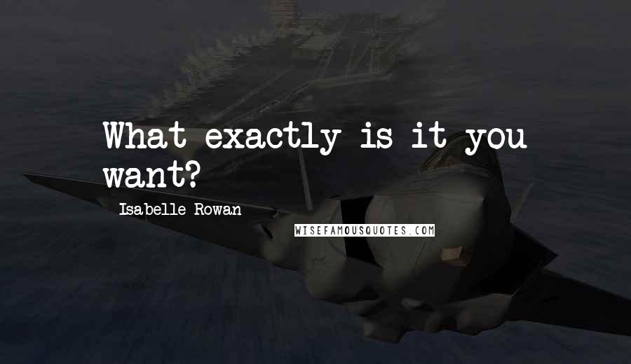 Isabelle Rowan quotes: What exactly is it you want?