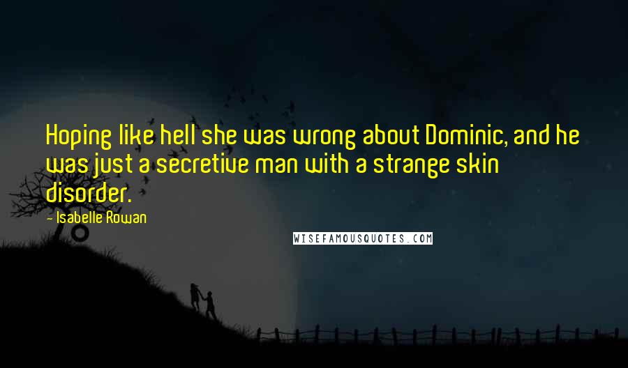 Isabelle Rowan quotes: Hoping like hell she was wrong about Dominic, and he was just a secretive man with a strange skin disorder.