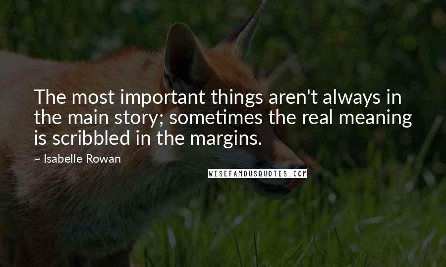 Isabelle Rowan quotes: The most important things aren't always in the main story; sometimes the real meaning is scribbled in the margins.