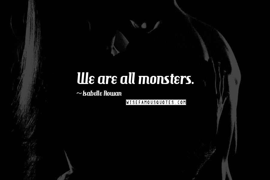 Isabelle Rowan quotes: We are all monsters.