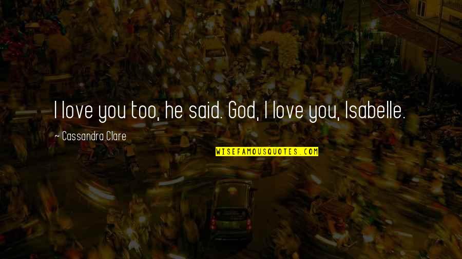 Isabelle's Quotes By Cassandra Clare: I love you too, he said. God, I