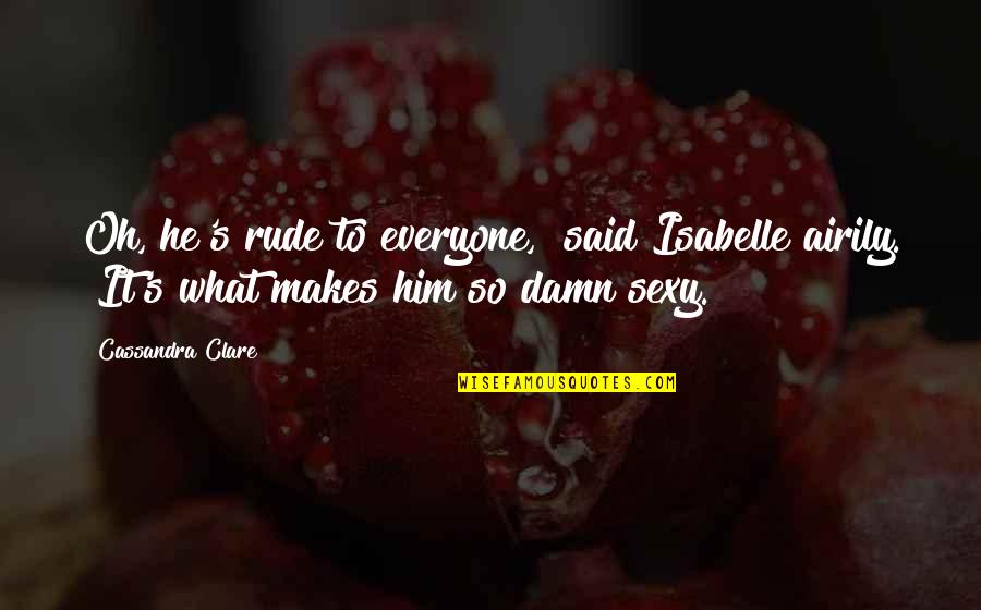Isabelle's Quotes By Cassandra Clare: Oh, he's rude to everyone," said Isabelle airily.