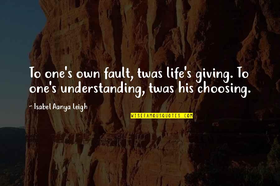 Isabel's Quotes By Isabel Aanya Leigh: To one's own fault, twas life's giving. To