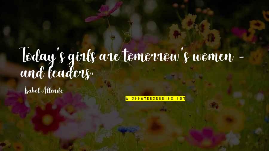 Isabel's Quotes By Isabel Allende: Today's girls are tomorrow's women - and leaders.