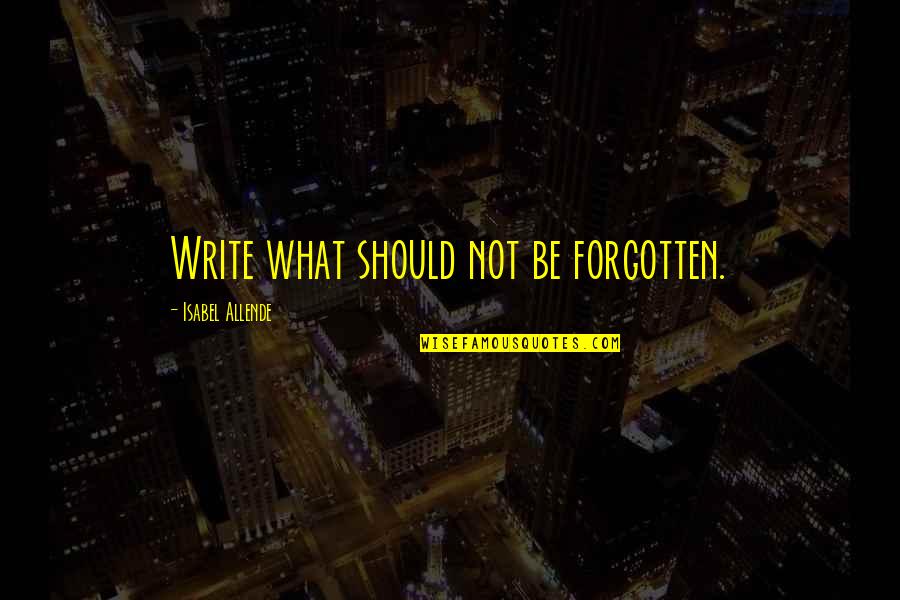 Isabel's Quotes By Isabel Allende: Write what should not be forgotten.