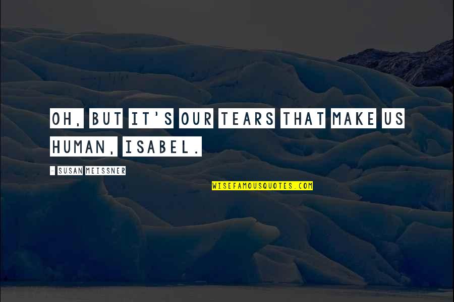 Isabel's Quotes By Susan Meissner: Oh, but it's our tears that make us