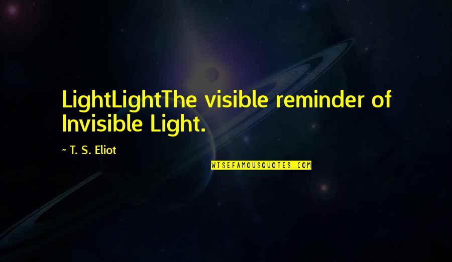 Isabet E Quotes By T. S. Eliot: LightLightThe visible reminder of Invisible Light. Isabet E Quotes By T. S. Eliot: LightLightThe visible reminder of Invisible Light.
