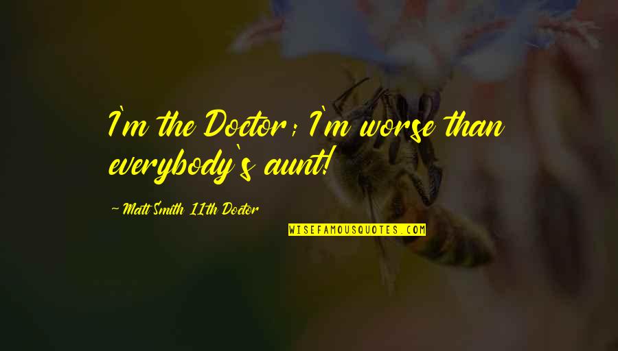 Isabirye Lawrence Quotes By Matt Smith 11th Doctor: I'm the Doctor; I'm worse than everybody's aunt! Isabirye Lawrence Quotes By Matt Smith 11th Doctor: I'm the Doctor; I'm worse than everybody's aunt!