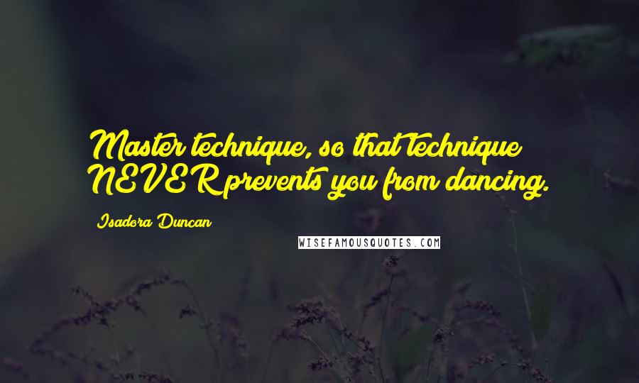 Isadora Duncan quotes: Master technique, so that technique NEVER prevents you from dancing.