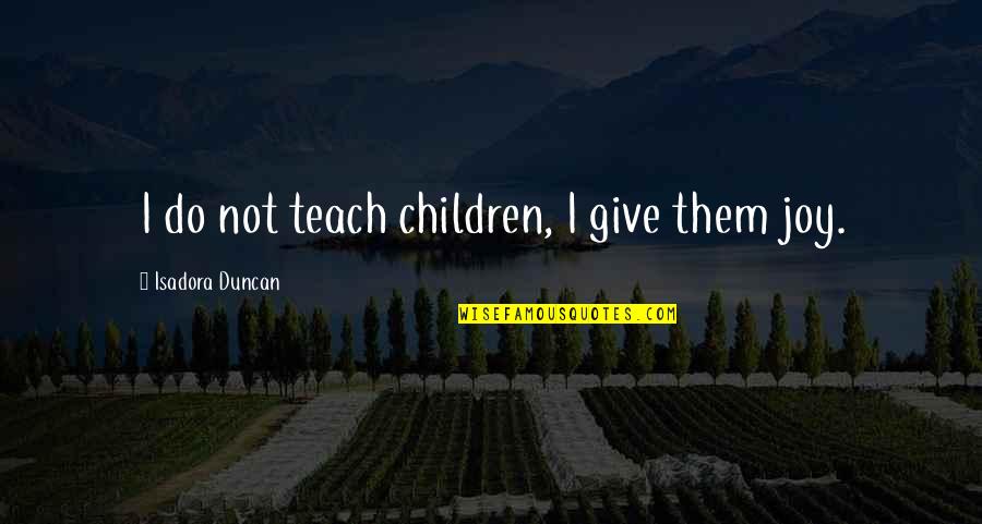 Isadora Duncan Quotes By Isadora Duncan: I do not teach children, I give them