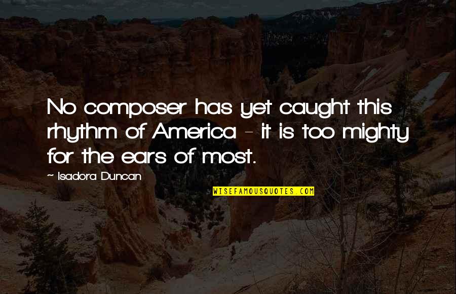 Isadora Duncan Quotes By Isadora Duncan: No composer has yet caught this rhythm of