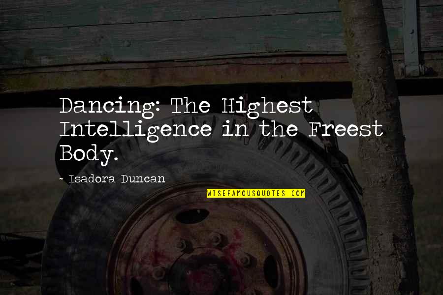 Isadora Duncan Quotes By Isadora Duncan: Dancing: The Highest Intelligence in the Freest Body.