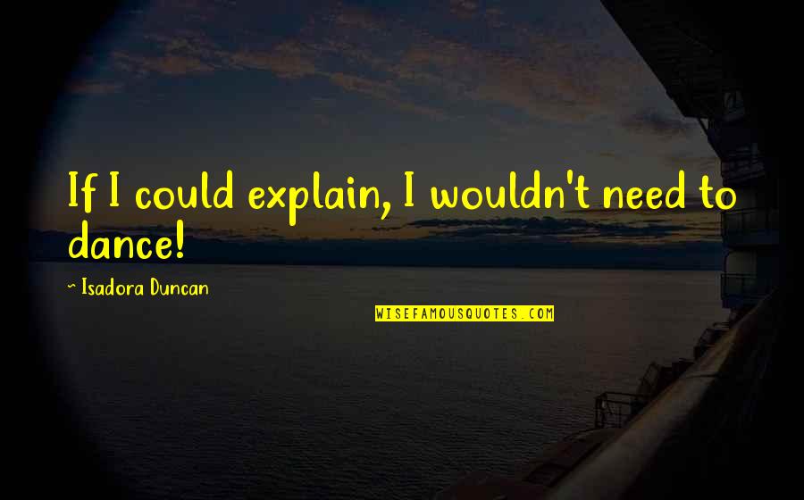 Isadora Duncan Quotes By Isadora Duncan: If I could explain, I wouldn't need to