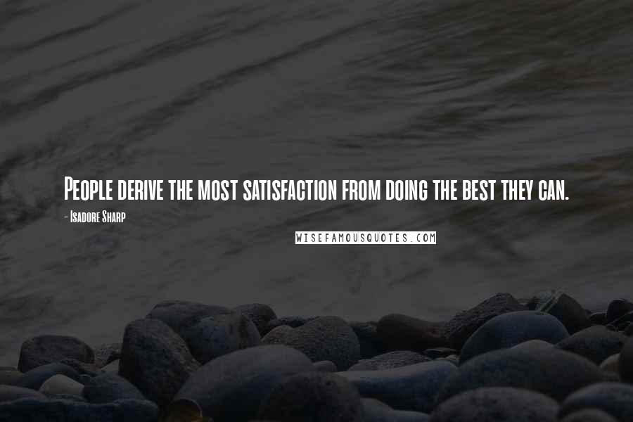 Isadore Sharp quotes: People derive the most satisfaction from doing the best they can.