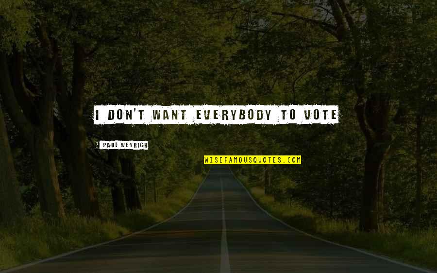 Isaelmore Quotes By Paul Weyrich: I don't want everybody to vote Isaelmore Quotes By Paul Weyrich: I don't want everybody to vote