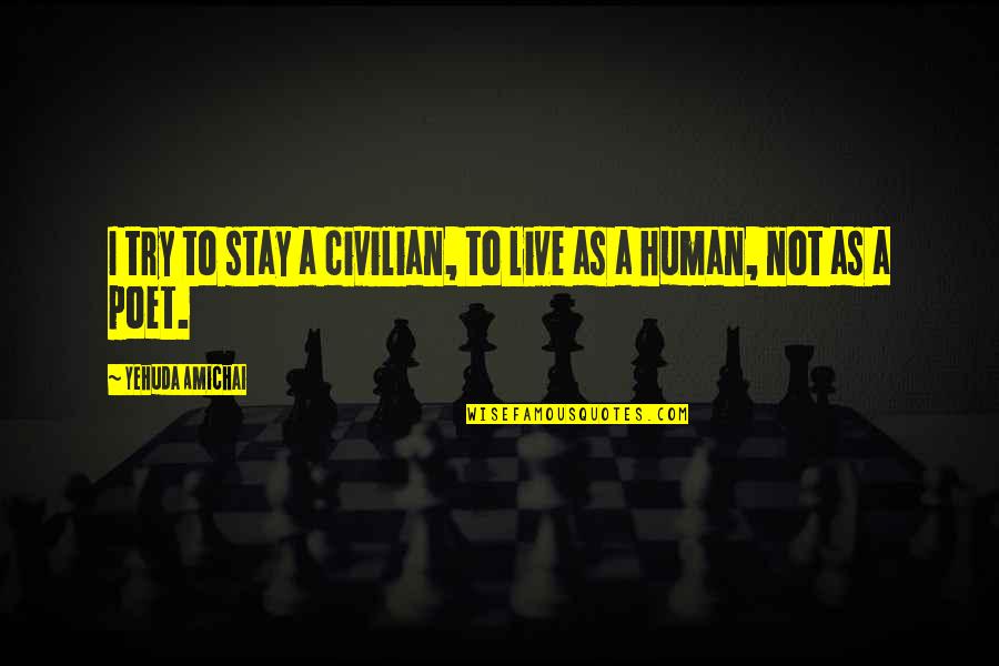 Isaelmore Quotes By Yehuda Amichai: I try to stay a civilian, to live Isaelmore Quotes By Yehuda Amichai: I try to stay a civilian, to live