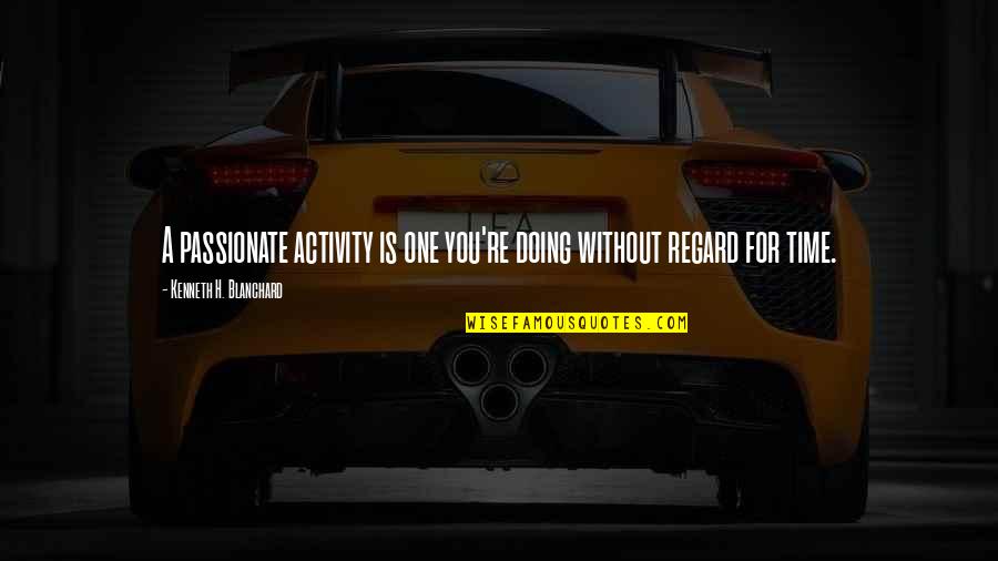 Isaeva Anastasia Quotes By Kenneth H. Blanchard: A passionate activity is one you're doing without Isaeva Anastasia Quotes By Kenneth H. Blanchard: A passionate activity is one you're doing without