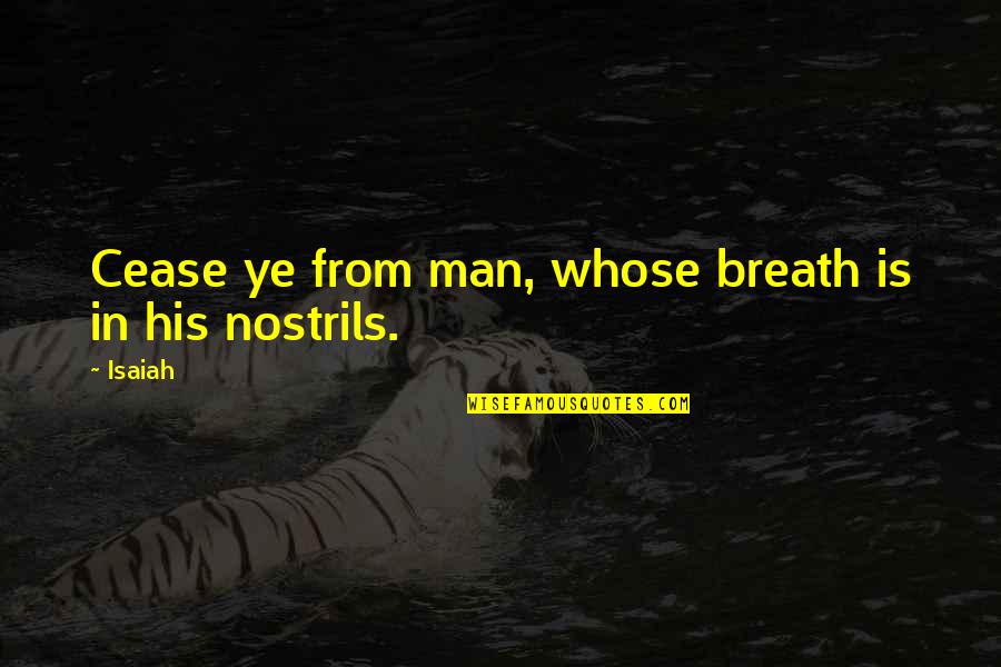 Isaiah 4 Quotes By Isaiah: Cease ye from man, whose breath is in