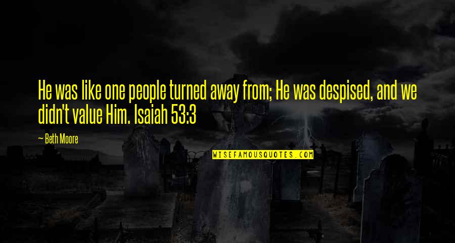 Isaiah 53 Quotes By Beth Moore: He was like one people turned away from;