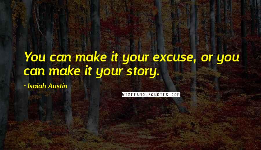 Isaiah Austin quotes: You can make it your excuse, or you can make it your story.