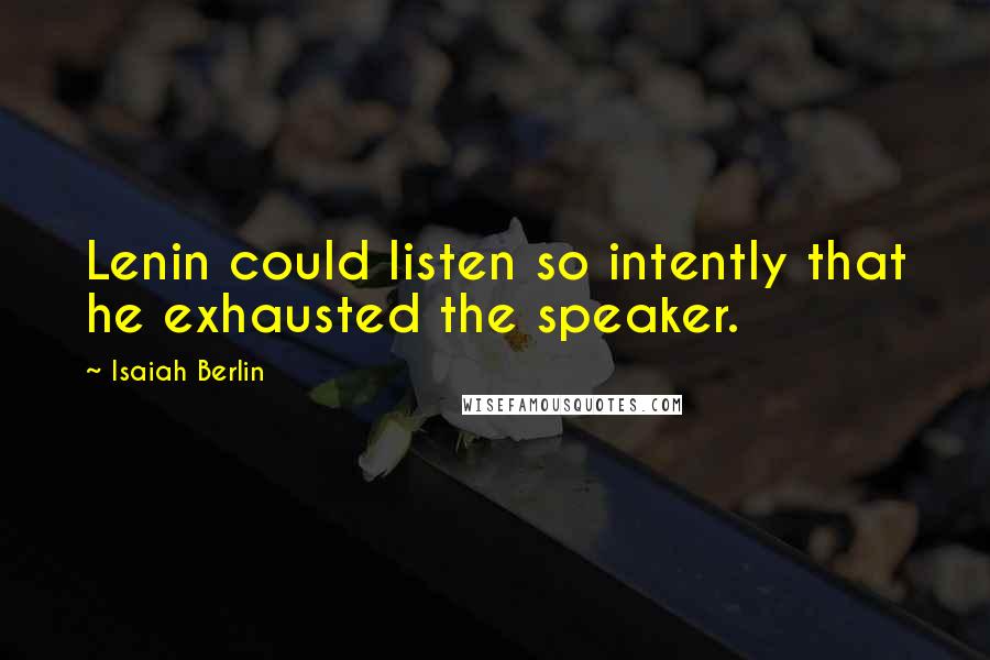 Isaiah Berlin quotes: Lenin could listen so intently that he exhausted the speaker.