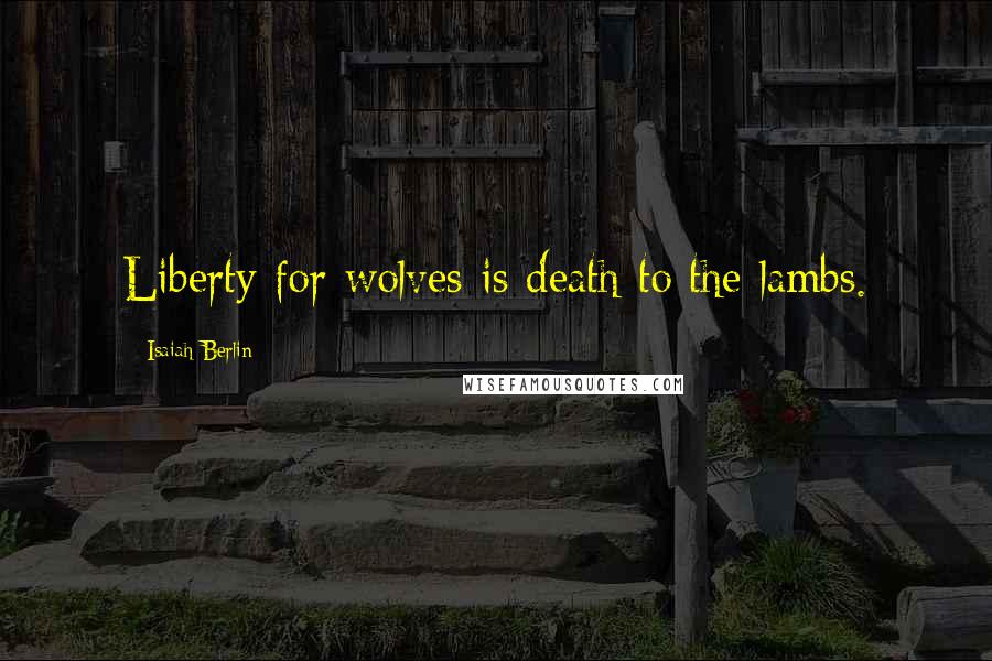 Isaiah Berlin quotes: Liberty for wolves is death to the lambs.