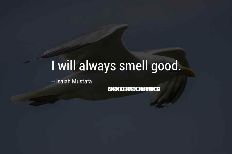 Isaiah Mustafa quotes: I will always smell good.