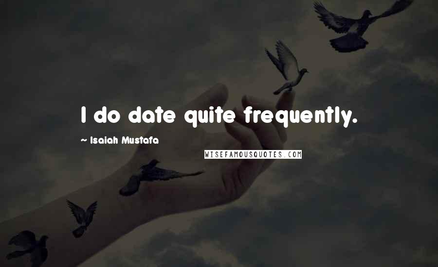 Isaiah Mustafa quotes: I do date quite frequently.