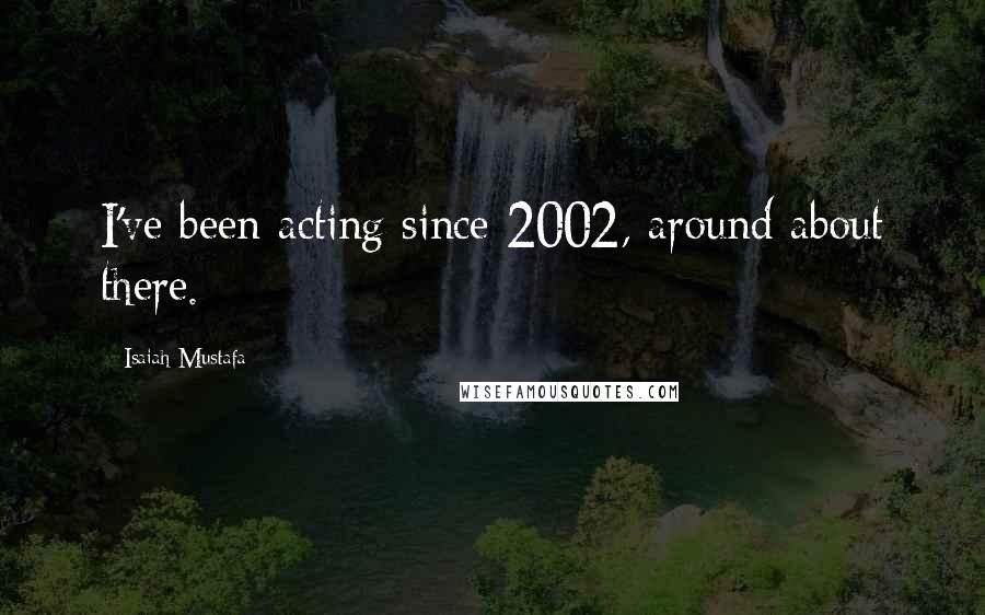 Isaiah Mustafa quotes: I've been acting since 2002, around about there.