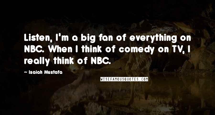 Isaiah Mustafa quotes: Listen, I'm a big fan of everything on NBC. When I think of comedy on TV, I really think of NBC.