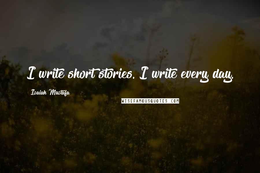 Isaiah Mustafa quotes: I write short stories. I write every day.