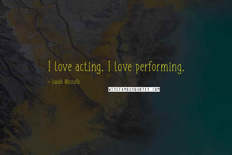 Isaiah Mustafa quotes: I love acting. I love performing.