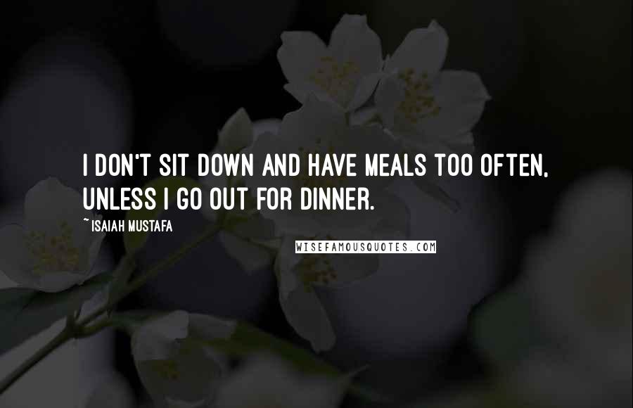 Isaiah Mustafa quotes: I don't sit down and have meals too often, unless I go out for dinner.