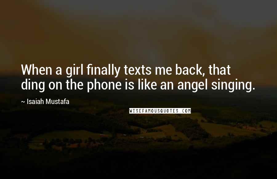 Isaiah Mustafa quotes: When a girl finally texts me back, that ding on the phone is like an angel singing.