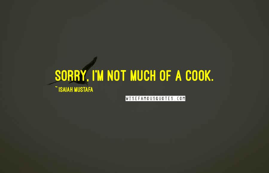 Isaiah Mustafa quotes: Sorry, I'm not much of a cook.