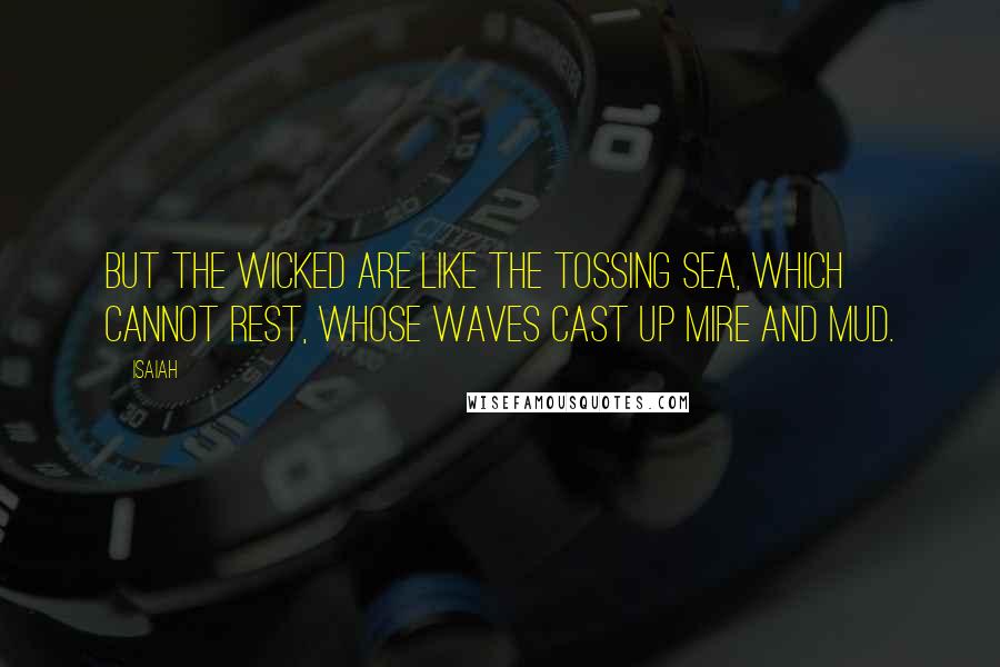 Isaiah quotes: But the wicked are like the tossing sea, which cannot rest, whose waves cast up mire and mud.