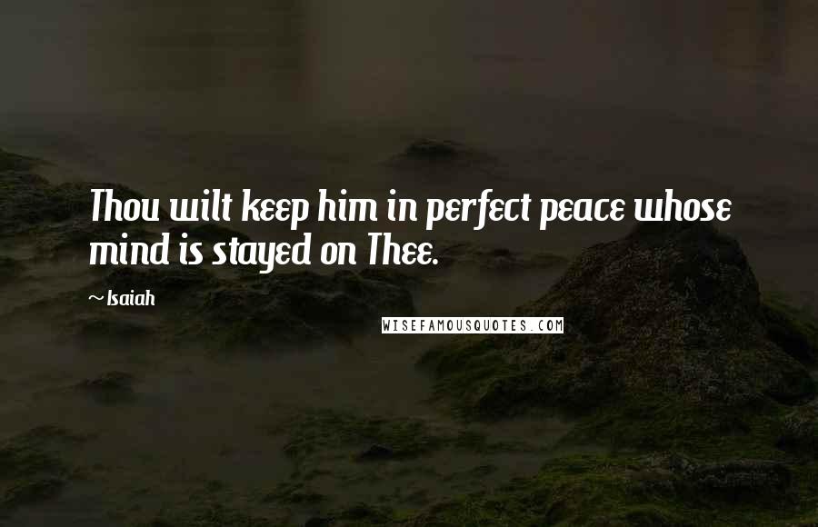Isaiah quotes: Thou wilt keep him in perfect peace whose mind is stayed on Thee.