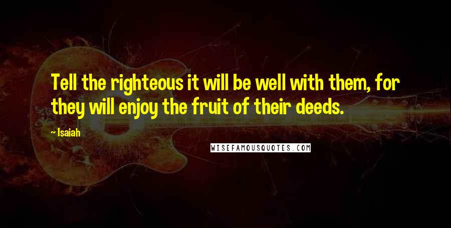 Isaiah quotes: Tell the righteous it will be well with them, for they will enjoy the fruit of their deeds.