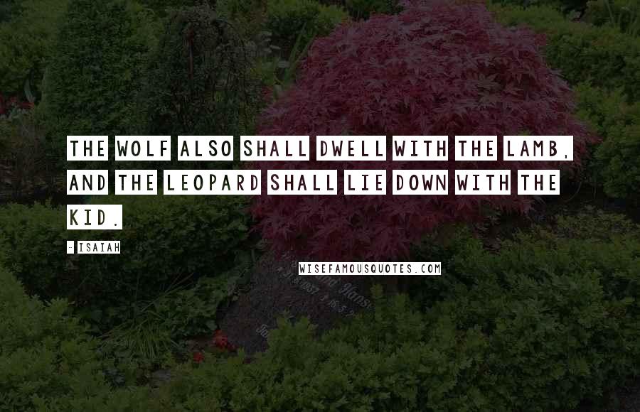 Isaiah quotes: The wolf also shall dwell with the lamb, and the leopard shall lie down with the kid.