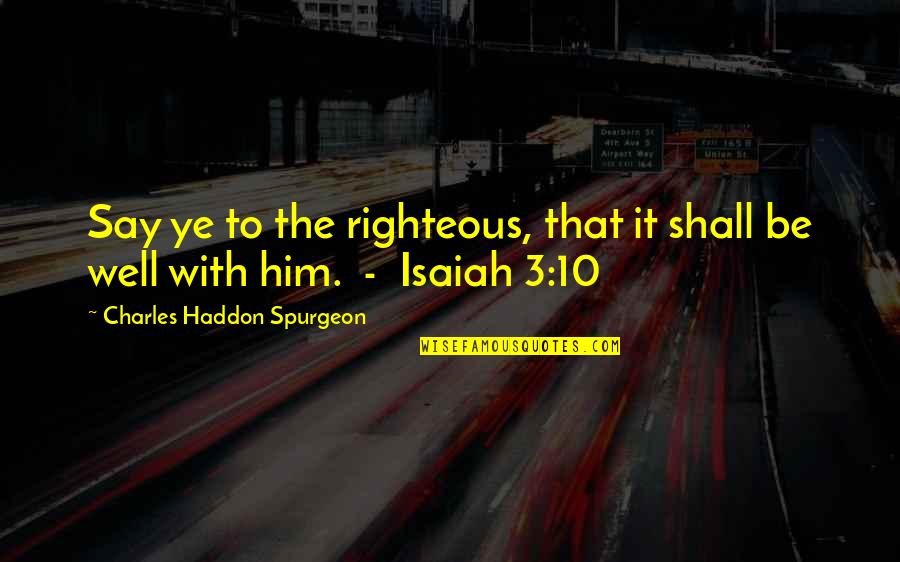 Isaiah Quotes By Charles Haddon Spurgeon: Say ye to the righteous, that it shall