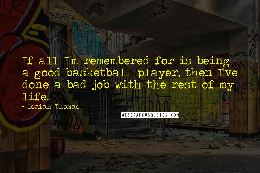 Isaiah Thomas quotes: If all I'm remembered for is being a good basketball player, then I've done a bad job with the rest of my life.