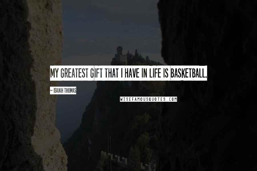 Isaiah Thomas quotes: My greatest gift that I have in life is basketball.