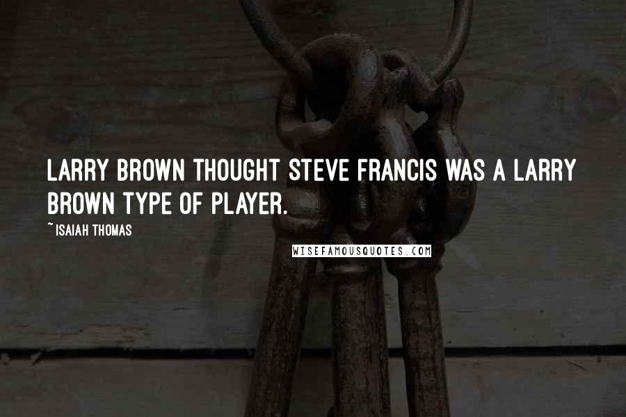 Isaiah Thomas quotes: Larry Brown thought Steve Francis was a Larry Brown type of player.