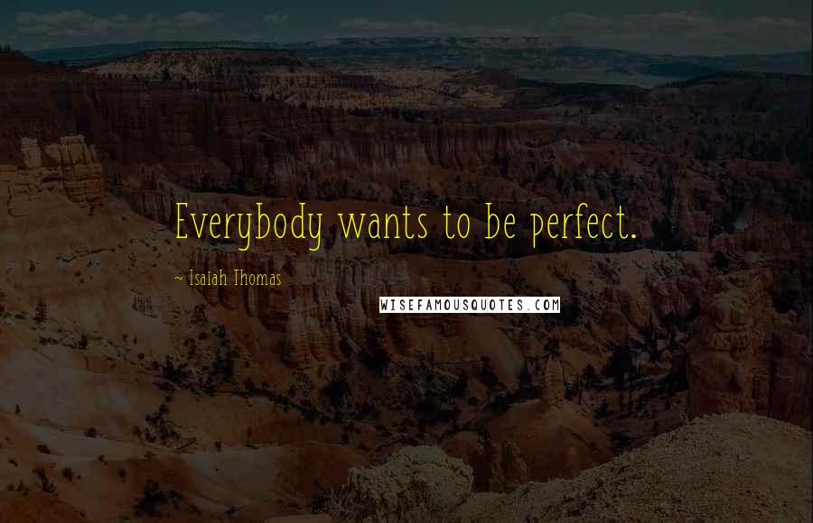 Isaiah Thomas quotes: Everybody wants to be perfect.