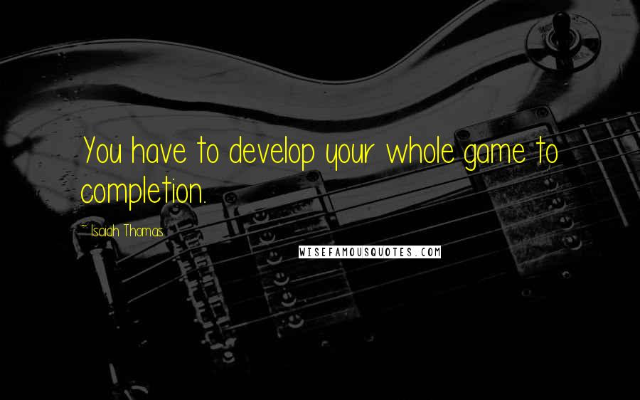 Isaiah Thomas quotes: You have to develop your whole game to completion.