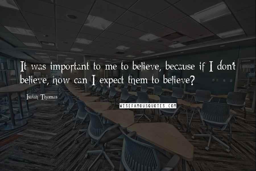 Isaiah Thomas quotes: It was important to me to believe, because if I don't believe, how can I expect them to believe?