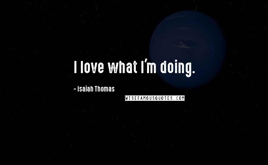 Isaiah Thomas quotes: I love what I'm doing.