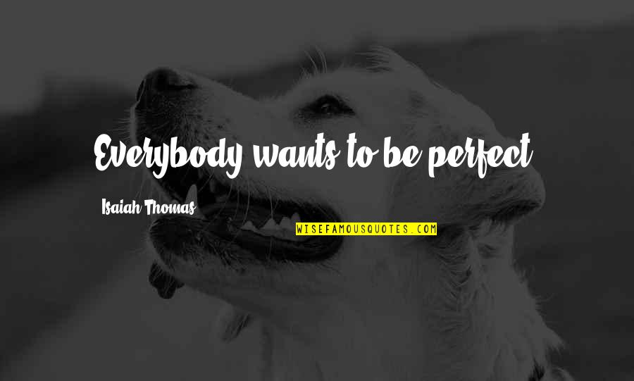 Isaiah Thomas Quotes By Isaiah Thomas: Everybody wants to be perfect.