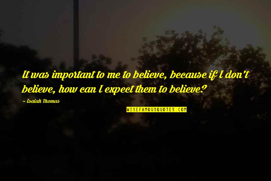 Isaiah Thomas Quotes By Isaiah Thomas: It was important to me to believe, because